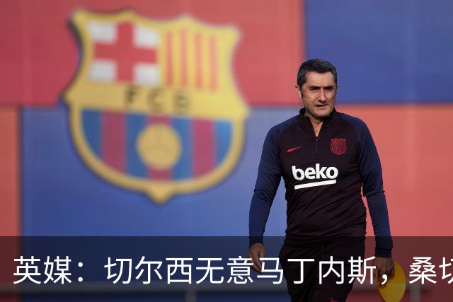 英媒：切尔西无意马丁内斯，桑切斯仍是头号门将